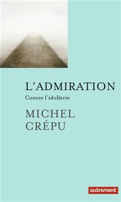 L'admiration : contre l'idol&acirc;trie - Michel Cr&eacute;pu