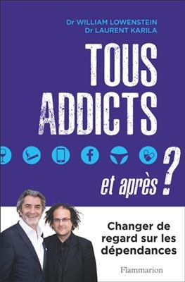 Tous addicts, et apr&egrave;s ? : changer de regard sur les d&eacute;pendances - Laurent Karila, William Lowenstein