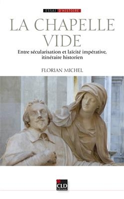 La chapelle vide : entre s&eacute;cularisation et la&iuml;cit&eacute; imp&eacute;rative, itin&eacute;raire historien - Florian Michel
