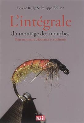 L'intégrale du montage des mouches : pour monteurs débutants et confirmés - Florent Bailly, Philippe Boisson