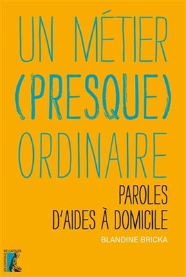 Un m&eacute;tier (presque) ordinaire : paroles d'aides &agrave; domicile - Blandine Bricka