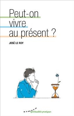 Peut-on vivre au présent ? - José Le Roy