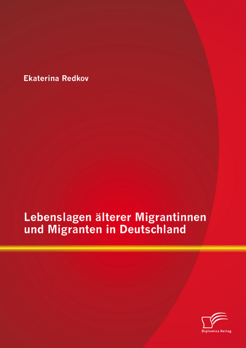 Lebenslagen &auml;lterer Migrantinnen und Migranten in Deutschland - Ekaterina Redkov