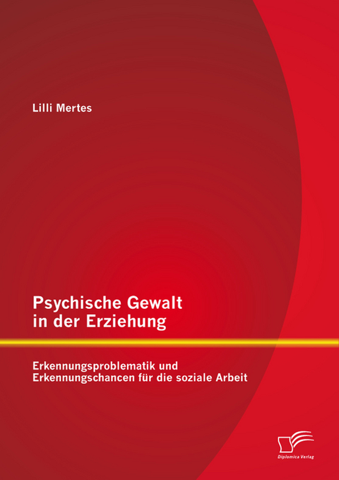 Psychische Gewalt in der Erziehung: Erkennungsproblematik und Erkennungschancen f&uuml;r die soziale Arbeit - Lilli Mertes
