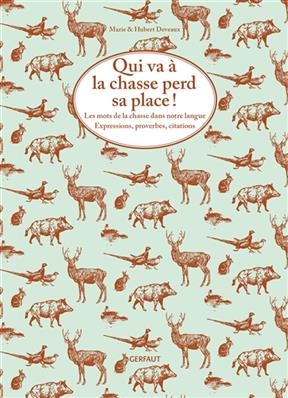 Qui va à la chasse perd sa place ! : les mots de la chasse dans notre langue : expressions, proverbes, citations - Marie Deveaux, Hubert Deveaux