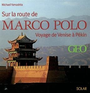 Sur la route de Marco Polo : voyage de Venise &agrave; P&eacute;kin - Michael Yamashita