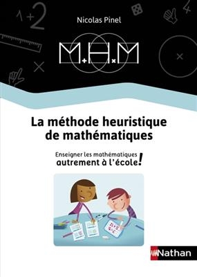MHM : la m&eacute;thode heuristique de math&eacute;matiques : enseigner les math&eacute;matiques autrement &agrave; l'&eacute;cole ! - Nicolas Pinel