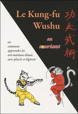 Le kung-fu wushu en souriant ou Comment apprendre les arts martiaux chinois avec plaisir et l&eacute;g&eacute;ret&eacute; - Georges Charles