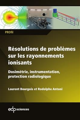 Résolutions de problèmes sur les rayonnements ionisants : dosimétrie, instrumentation, protection radiologique : de l...
