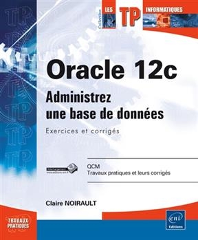 Oracle 12c : administrez une base de donn&eacute;es : exercices et corrig&eacute;s - Claire Noirault