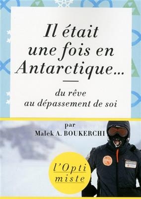 Il &eacute;tait une fois en Antarctique... : du r&ecirc;ve au d&eacute;passement de soi - Malek A. Boukerchi