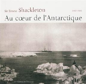 Au coeur de l'Antarctique : 1907-1909 - Ernest Shackleton