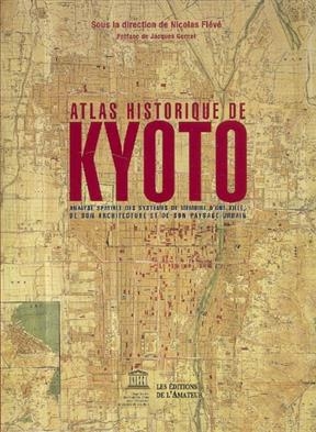 Atlas historique de Kyôto : analyse spatiale des systèmes de mémoire d'une ville, de son architecture et de son paysa...