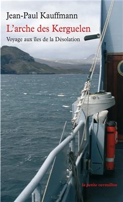L'arche des Kerguelen : voyage aux &icirc;les de la D&eacute;solation - Jean-Paul Kauffmann