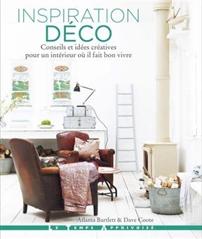 Inspiration d&eacute;co : conseils et id&eacute;es cr&eacute;atives pour un int&eacute;rieur o&ugrave; il fait bon vivre - Atlanta Bartlett, Dave Coote