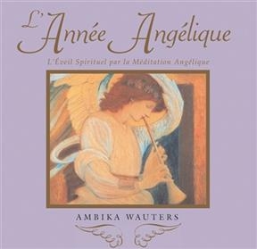 L'ann&eacute;e ang&eacute;lique : l'&eacute;veil spirituel par la m&eacute;ditation ang&eacute;lique - Ambika Wauters