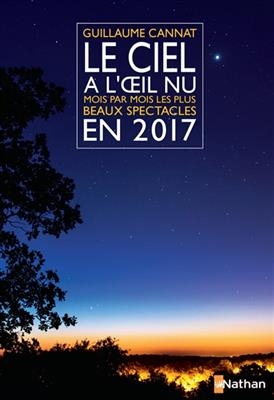 Le ciel &agrave; l'oeil nu en 2017 : mois par mois, les plus beaux spectacles - Guillaume Cannat