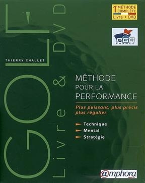 Golf, m&eacute;thode pour la performance : plus puissant, plus pr&eacute;cis, plus r&eacute;gulier : technique, mental, strat&eacute;gie - Thierry Challet