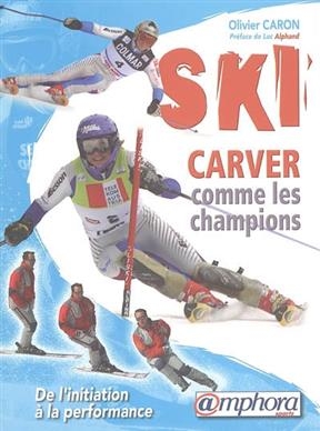 Ski : carver comme les champions : de l'initiation &agrave; la performance - Olivier Caron