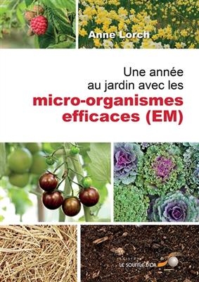 Une année au jardin avec les micro-organismes efficaces (EM) : nouvelles impulsions et nombreux conseils puisés dans ... - Anne Lorch