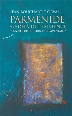 Parm&eacute;nide, au-del&agrave; de l'existence : nouvelle traduction et commentaires - Jean Bouchart d'Orval