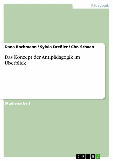 Das Konzept der Antip&auml;dagogik im &Uuml;berblick -  Dana Bochmann,  Sylvia Dre&szlig;ler,  Chr. Schaan