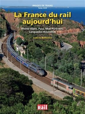 Images de trains. Vol. 29. La France du rail aujourd'hui : Rh&ocirc;ne-Alpes, Paca, Midi-Pyr&eacute;n&eacute;es, Languedoc-Roussillon -  Battestini Ludovic