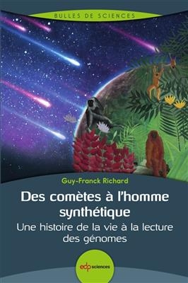 Des com&egrave;tes &agrave; l'homme synth&eacute;tique : une histoire de la vie &agrave; la lecture des g&eacute;nomes - Guy-Frank Richard