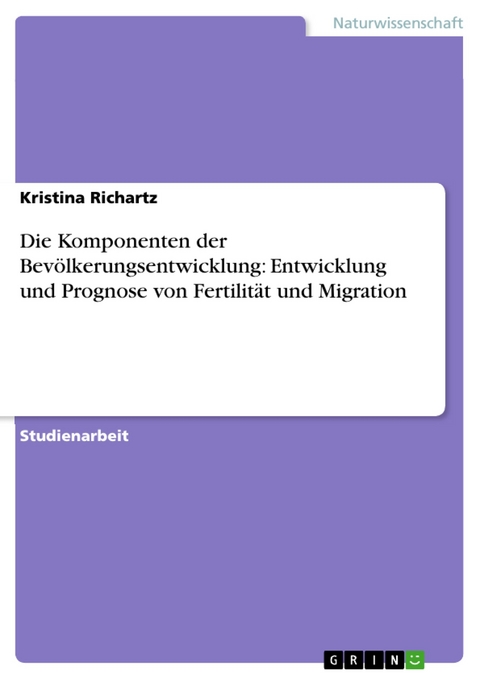Die Komponenten der Bevölkerungsentwicklung: Entwicklung und Prognose von Fertilität und Migration -  Kristina Richartz