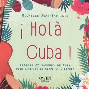 Hol&agrave; Cuba ! : tr&eacute;sors et saveurs de Cuba pour vivifier le corps et l'esprit - Michelle Jean Baptiste