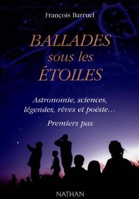 Ballades sous les &eacute;toiles : astronomie, sciences, l&eacute;gendes, r&ecirc;ves et po&eacute;sie : premiers pas - Fran&ccedil;ois Barruel
