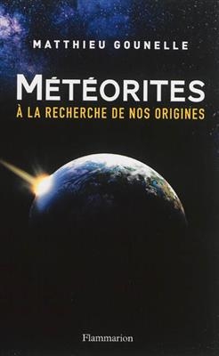 M&eacute;t&eacute;orites : &agrave; la recherche de nos origines - Matthieu Gounelle