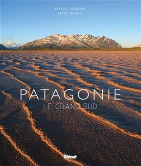 Patagonie : le grand sud - Patrick Escudero, C&eacute;cile Domens