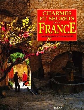 Charmes et secrets de la France : itin&eacute;raires et parcours