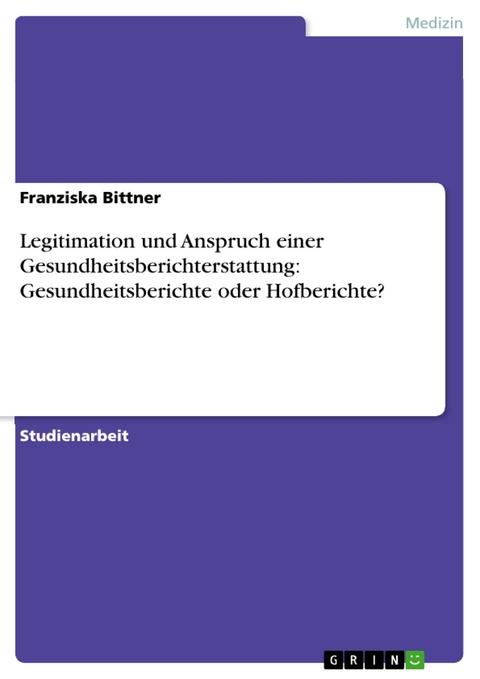 Legitimation und Anspruch einer Gesundheitsberichterstattung: Gesundheitsberichte oder Hofberichte? -  Franziska Bittner