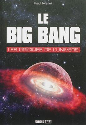 Le big bang : les origines de l'Univers - Paul Mallet