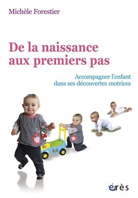 De la naissance aux premiers pas : accompagner l'enfant dans ses d&eacute;couvertes motrices - Mich&egrave;le Forestier