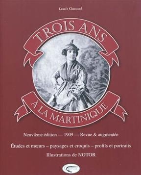 Trois ans &agrave; la Martinique : &eacute;tudes et moeurs, paysages et croquis, profils et portraits - Louis Garaud