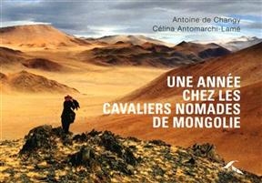 Une ann&eacute;e chez les cavaliers nomades de Mongolie - Antoine de Changy, C&eacute;lina Antomarchi-Lam&eacute;