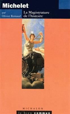 Michelet : la magistrature de l'histoire - Olivier Remaud
