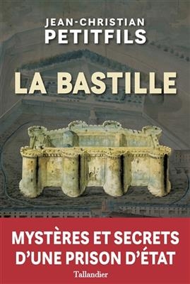 La Bastille : myst&egrave;res et secrets d'une prison d'Etat - Jean-Christian Petitifils