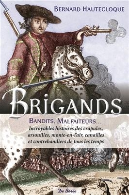 Brigands, bandits, malfaiteurs : incroyables histoires des crapules, arsouilles, monte-en-l'air, canailles et contreb...