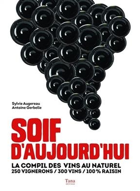 Soif d'aujourd'hui : la compil des vins au naturel : 250 vignerons, 300 vins, 100 % raisin - Sylvie Augereau, Antoine Gerbelle