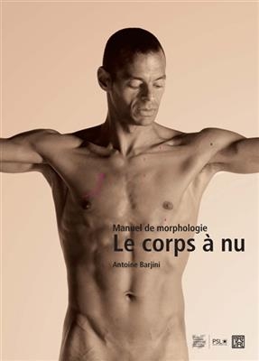 Le corps &agrave; nu : manuel de morphologie - Antoine Barjini