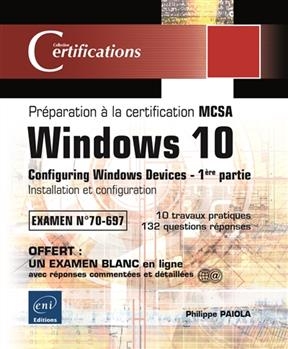 Windows 10, configuring Windows devices : préparation à la certification MCSA, examen n° 70-697. Vol. 1. Installation... - Philippe Paiola