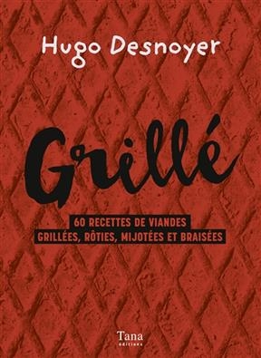 Grill&eacute; : 60 recettes de viandes grill&eacute;es, r&ocirc;ties, mijot&eacute;es et brais&eacute;es - Hugo Desnoyer