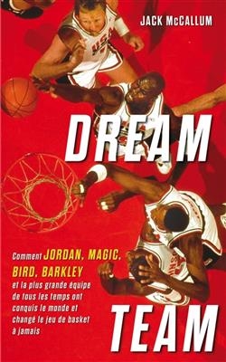 Dream team : comment Jordan, Magic, Bird, Barkley et la plus grande équipe de tous les temps ont conquis le monde et ...