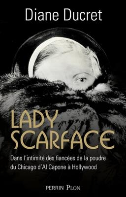 Lady Scarface : dans l'intimit&eacute; des fianc&eacute;es de la poudre du Chicago d'Al Capone &agrave; Hollywood - Diane Ducret