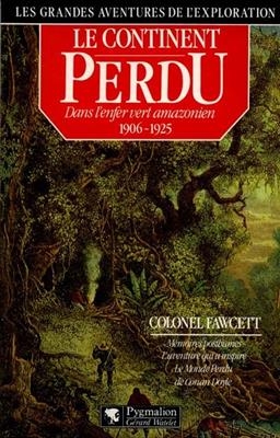 Le Continent perdu : dans l'enfer vert amazonien, 1906-1925 - Percy Harrison Fawcett
