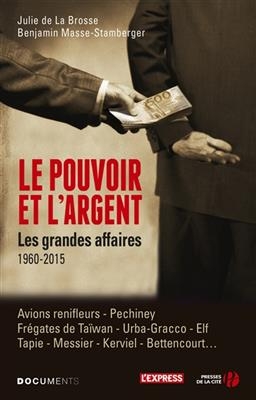 Le pouvoir et l'argent : les grandes affaires, 1960-2015 : avions renifleurs, Pechiney, fr&eacute;gates de Ta&iuml;wan, Urba-Grac... - Julie de La Brosse, Benjamin Masse-Stamberger